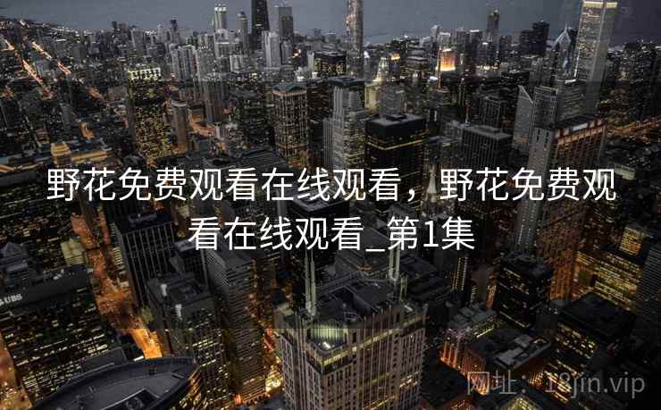 野花免费观看在线观看，野花免费观看在线观看_第1集