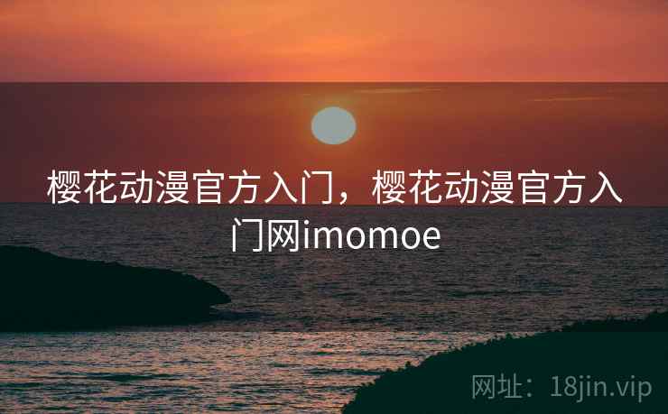 樱花动漫官方入门，樱花动漫官方入门网imomoe