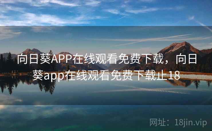 向日葵APP在线观看免费下载，向日葵app在线观看免费下载止18