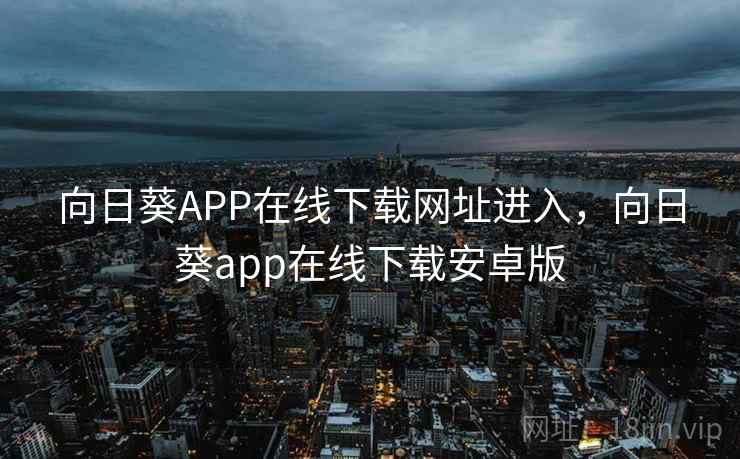 向日葵APP在线下载网址进入，向日葵app在线下载安卓版