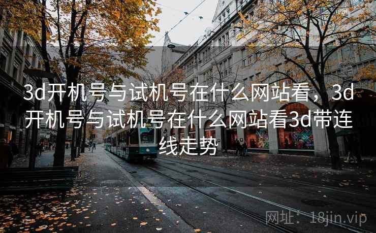 3d开机号与试机号在什么网站看，3d开机号与试机号在什么网站看3d带连线走势
