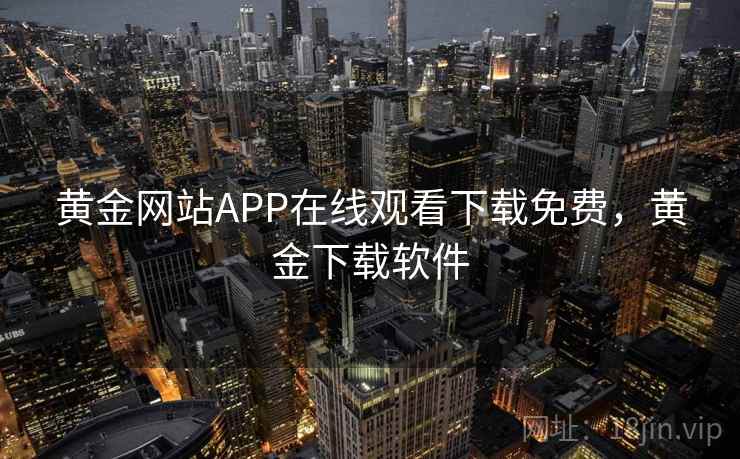 黄金网站APP在线观看下载免费，黄金下载软件