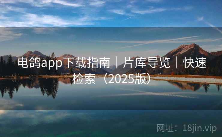 电鸽app下载指南｜片库导览｜快速检索（2025版）