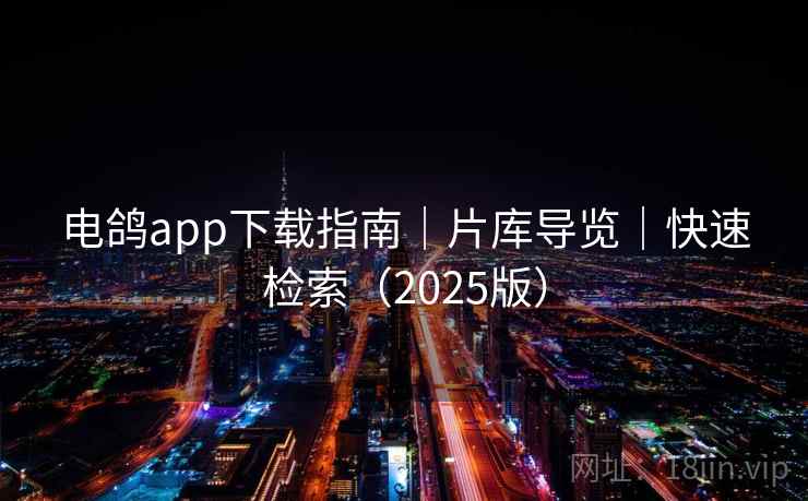 电鸽app下载指南｜片库导览｜快速检索（2025版）