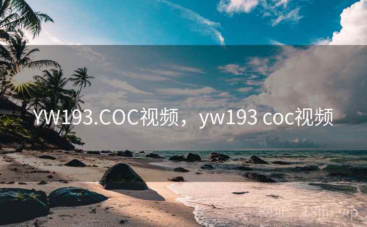 YW193.COC视频，yw193 coc视频