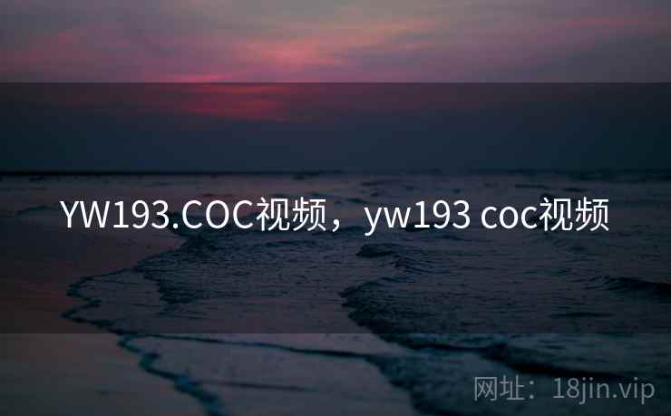 YW193.COC视频，yw193 coc视频