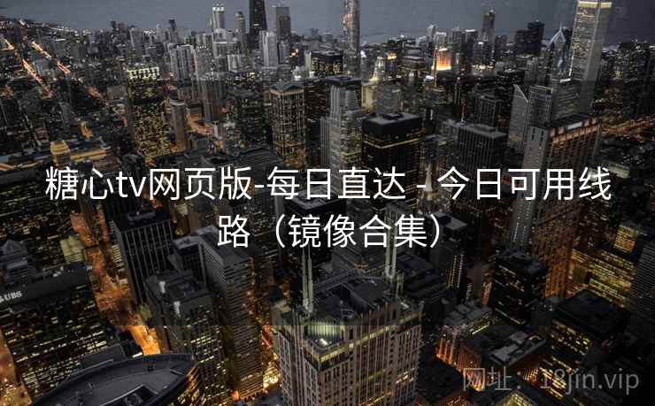 糖心tv网页版-每日直达 - 今日可用线路（镜像合集）