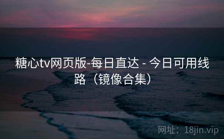 糖心tv网页版-每日直达 - 今日可用线路（镜像合集）