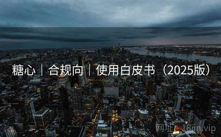 糖心｜合规向｜使用白皮书（2025版）