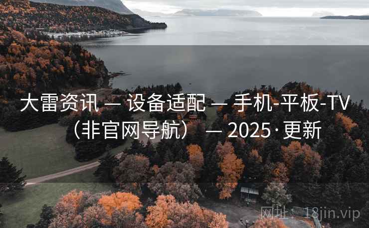 大雷资讯 — 设备适配 — 手机-平板-TV（非官网导航） — 2025·更新