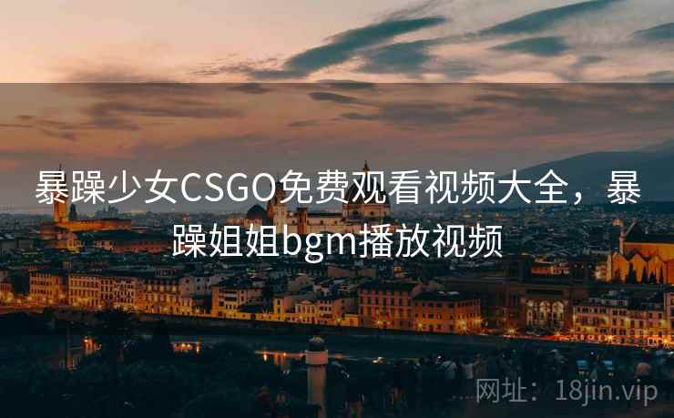 暴躁少女CSGO免费观看视频大全，暴躁姐姐bgm播放视频