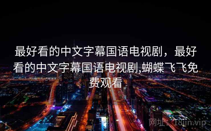 最好看的中文字幕国语电视剧，最好看的中文字幕国语电视剧,蝴蝶飞飞免费观看