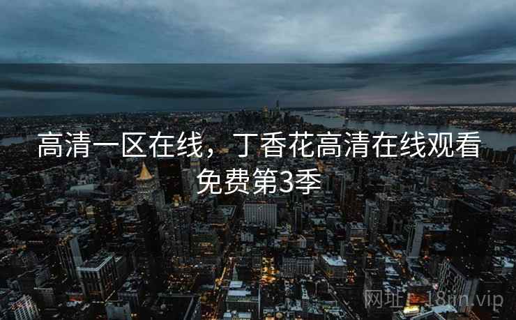 高清一区在线，丁香花高清在线观看免费第3季