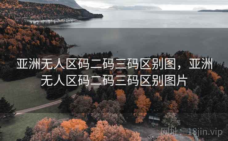 亚洲无人区码二码三码区别图，亚洲无人区码二码三码区别图片