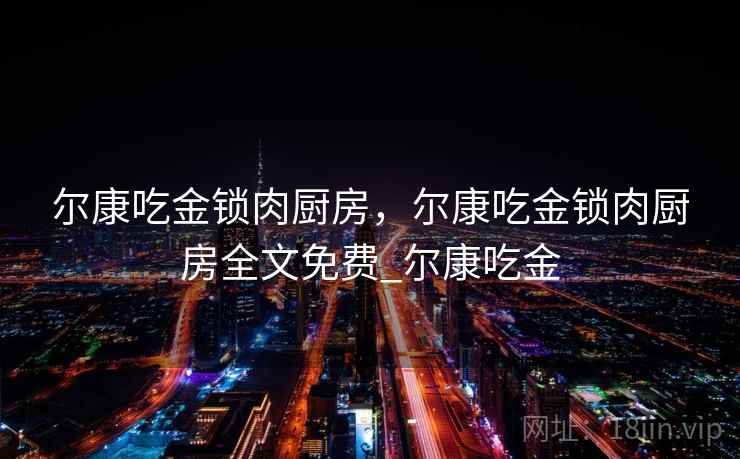 尔康吃金锁肉厨房，尔康吃金锁肉厨房全文免费_尔康吃金