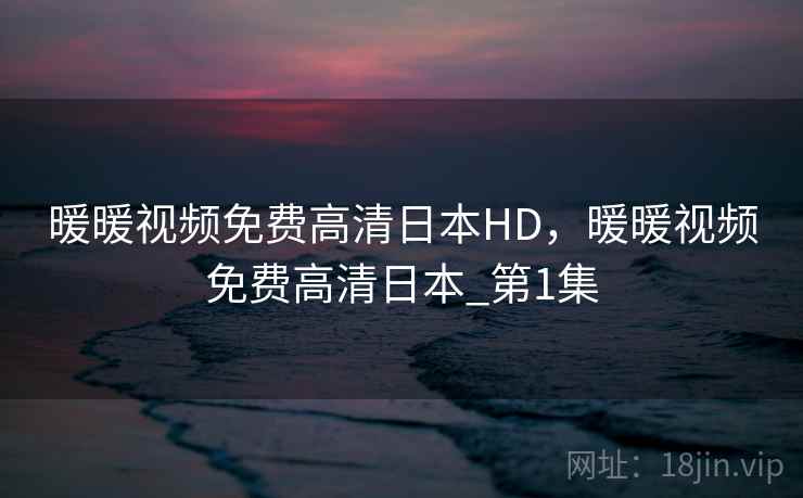 暖暖视频免费高清日本HD，暖暖视频免费高清日本_第1集