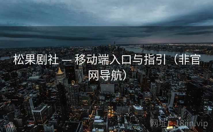 松果剧社 — 移动端入口与指引（非官网导航）