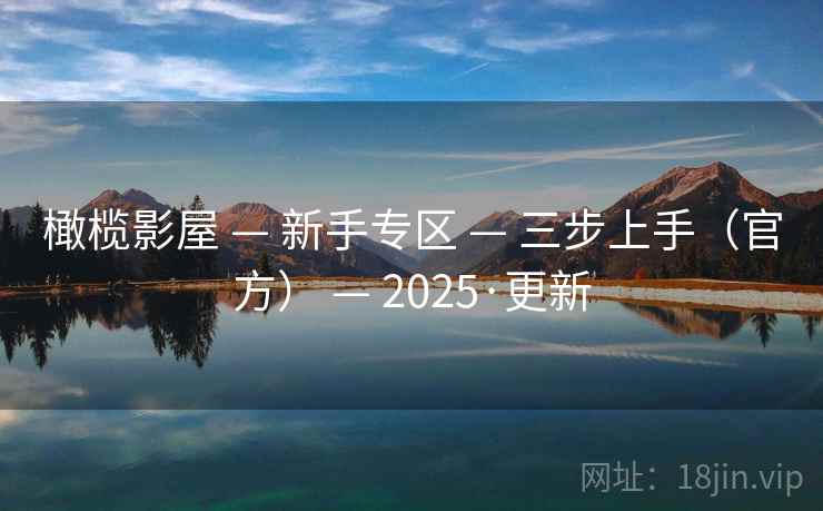 橄榄影屋 — 新手专区 — 三步上手（官方） — 2025·更新