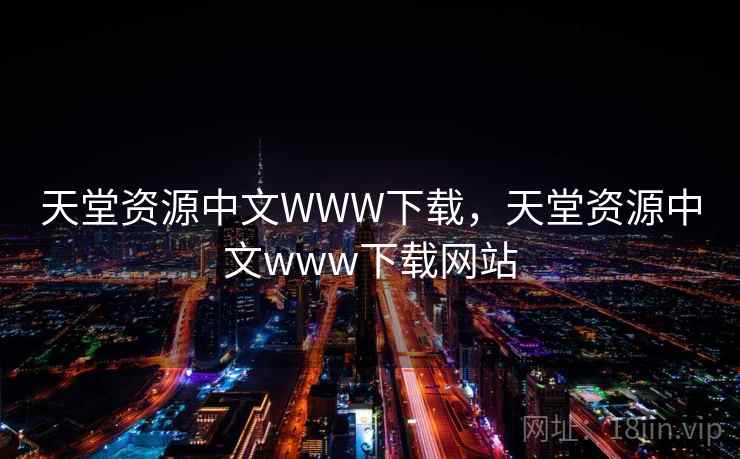 天堂资源中文WWW下载，天堂资源中文www下载网站