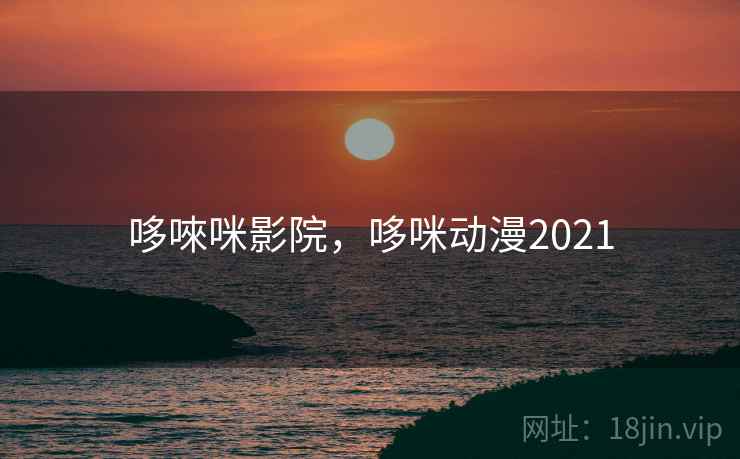 哆唻咪影院，哆咪动漫2021