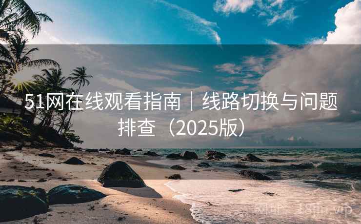 51网在线观看指南｜线路切换与问题排查（2025版）