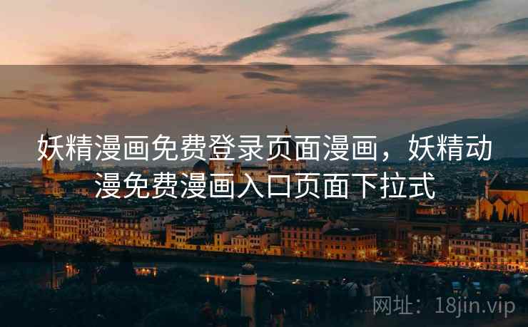 妖精漫画免费登录页面漫画，妖精动漫免费漫画入口页面下拉式