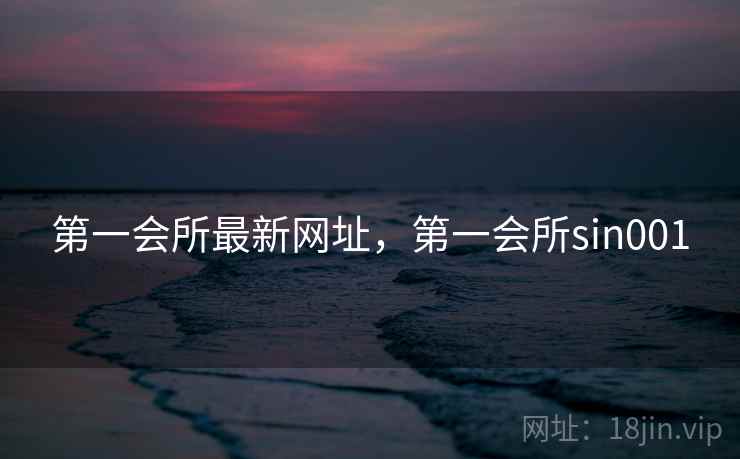 第一会所最新网址，第一会所sin001