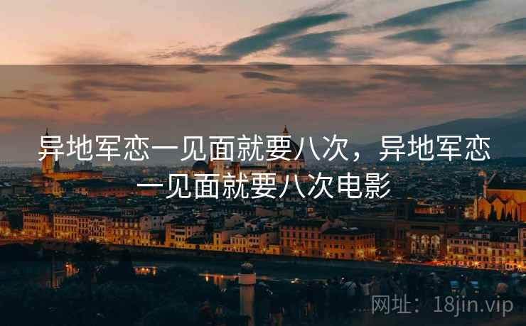 异地军恋一见面就要八次，异地军恋一见面就要八次电影