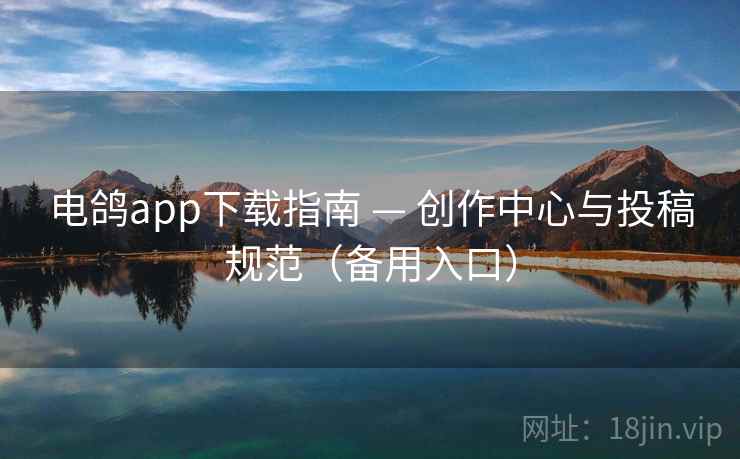 电鸽app下载指南 — 创作中心与投稿规范（备用入口）