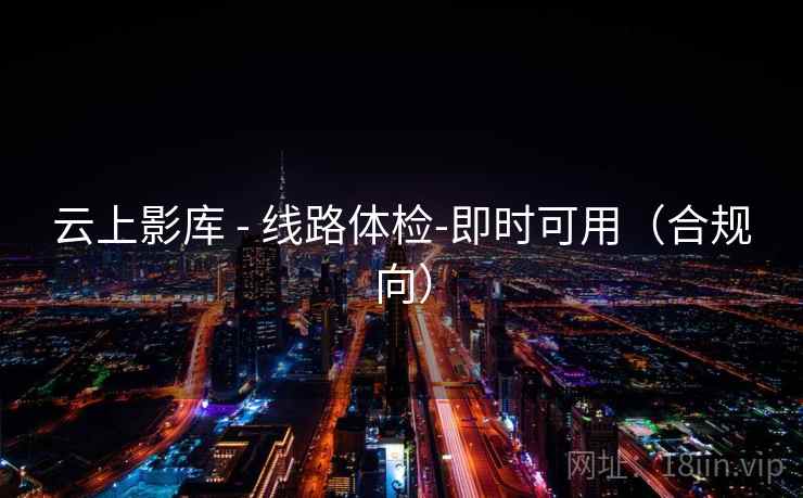 云上影库 - 线路体检-即时可用（合规向）