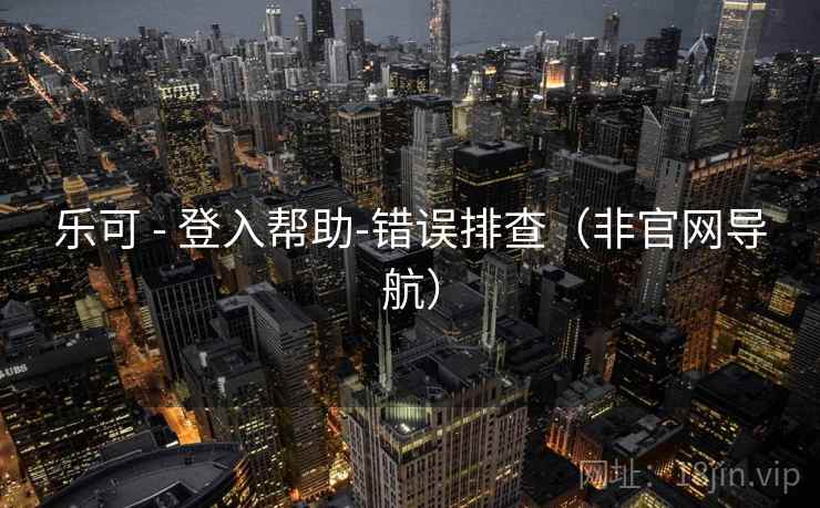 乐可 - 登入帮助-错误排查（非官网导航）