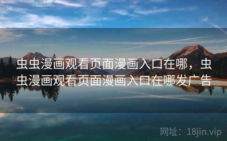 虫虫漫画观看页面漫画入口在哪，虫虫漫画观看页面漫画入口在哪发广告