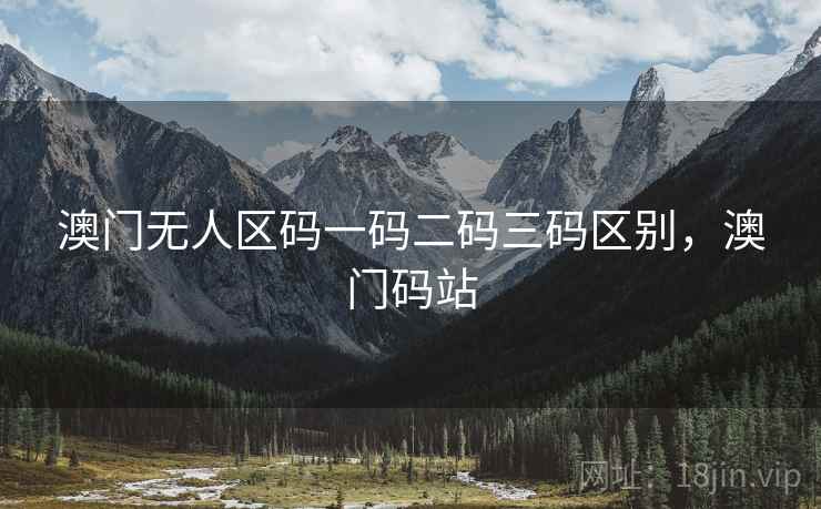 澳门无人区码一码二码三码区别，澳门码站