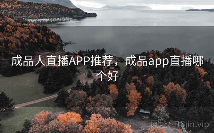 成品人直播APP推荐，成品app直播哪个好