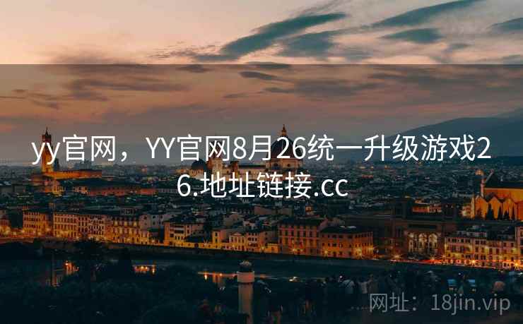 yy官网,YY官网8月26统一升级游戏26.地址链接.cc yy官网,YY官网8月26统一升级游戏26.地址链接.cc