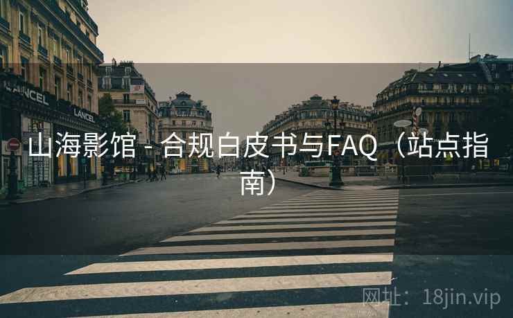 山海影馆 - 合规白皮书与FAQ(站点指南) 山海影馆 - 合规白皮书与FAQ(站点指南)