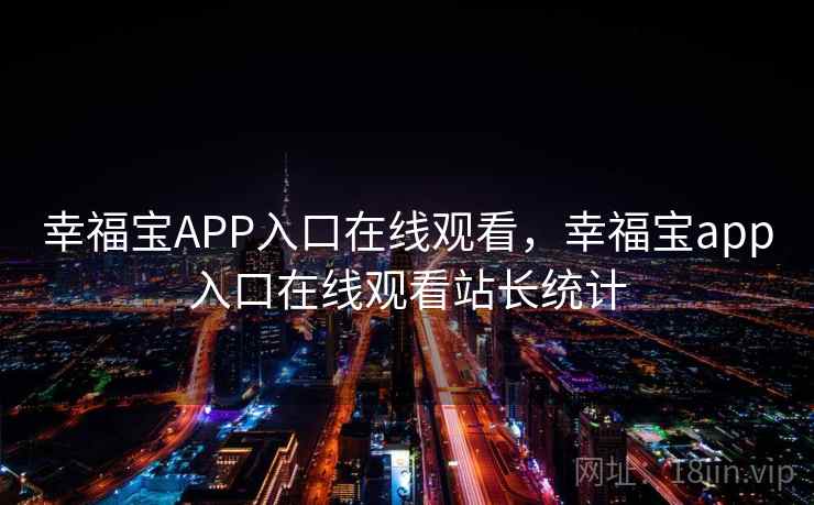 幸福宝APP入口在线观看,幸福宝app入口在线观看站长统计 幸福宝APP入口在线观看,幸福宝app入口在线观看站长统计