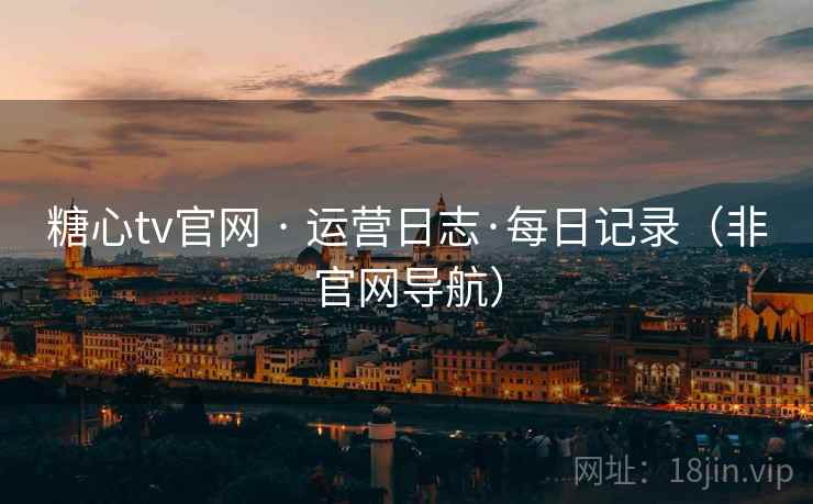 糖心tv官网 · 运营日志·每日记录（非官网导航）