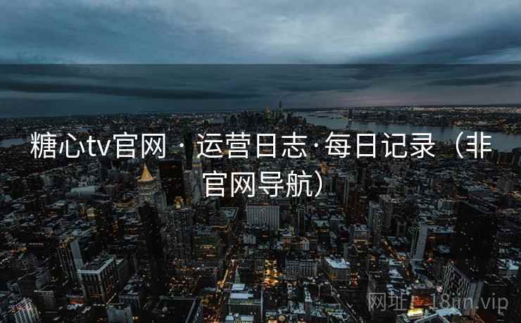 糖心tv官网 · 运营日志·每日记录（非官网导航）