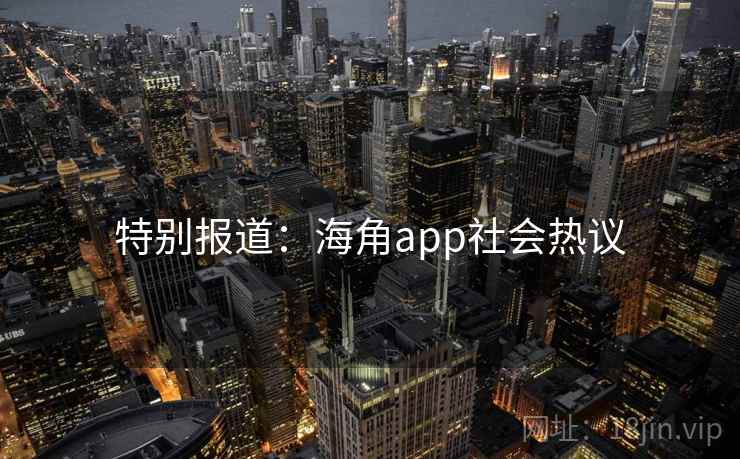 特别报道：海角app社会热议